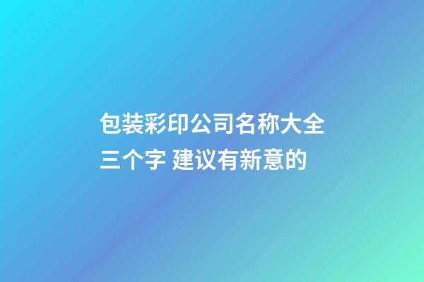 包装彩印公司名称大全三个字 建议有新意的-第1张-公司起名-玄机派